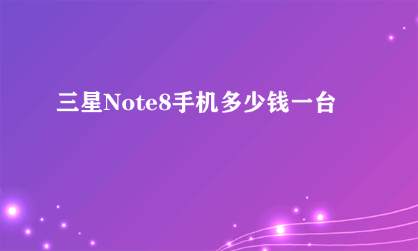 三星Note8手机多少钱一台