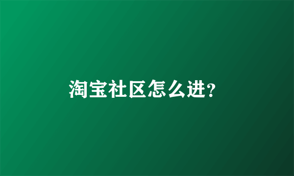 淘宝社区怎么进？