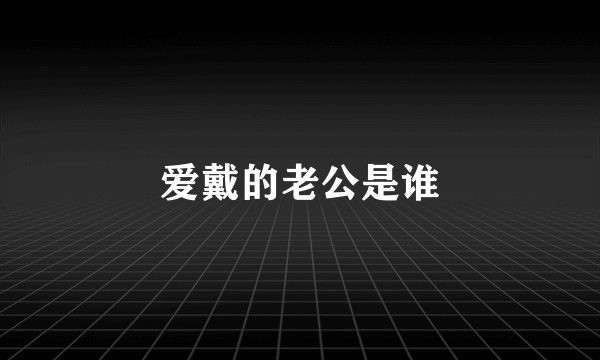 爱戴的老公是谁