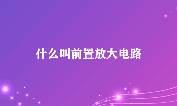 什么叫前置放大电路