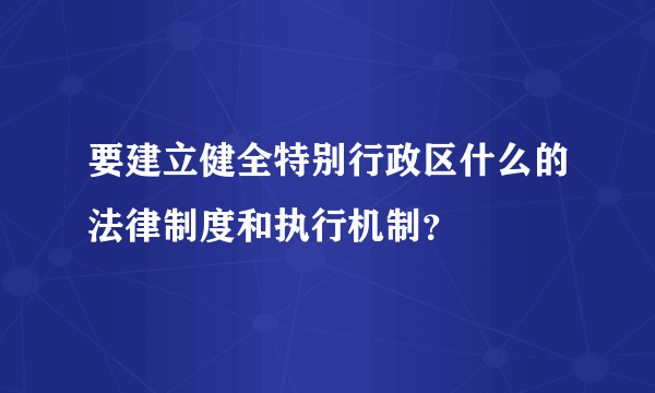 要建立健全特别行政区什么的法律制度和执行机制？