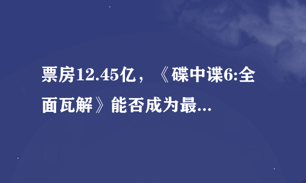 票房12.45亿，《碟中谍6:全面瓦解》能否成为最好的一部特工片?