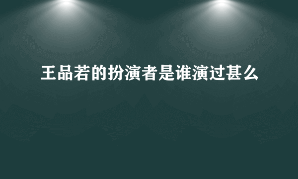 王品若的扮演者是谁演过甚么