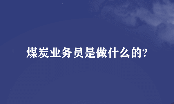 煤炭业务员是做什么的?