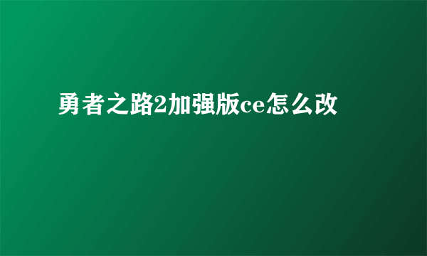 勇者之路2加强版ce怎么改