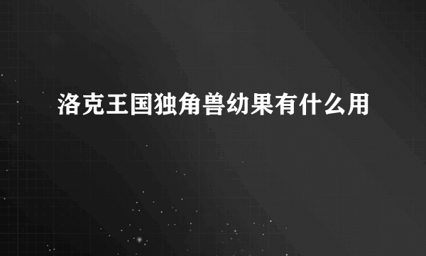 洛克王国独角兽幼果有什么用