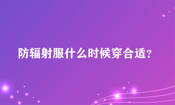 防辐射服什么时候穿合适？