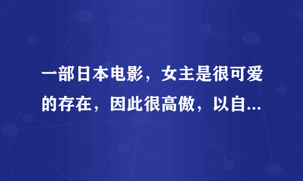 一部日本电影，女主是很可爱的存在，因此很高傲，以自己很可爱为自己做任何事的借口，然后遇见了不吃这套