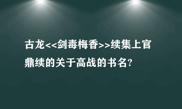 古龙<<剑毒梅香>>续集上官鼎续的关于高战的书名?