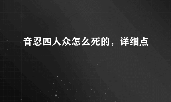 音忍四人众怎么死的，详细点