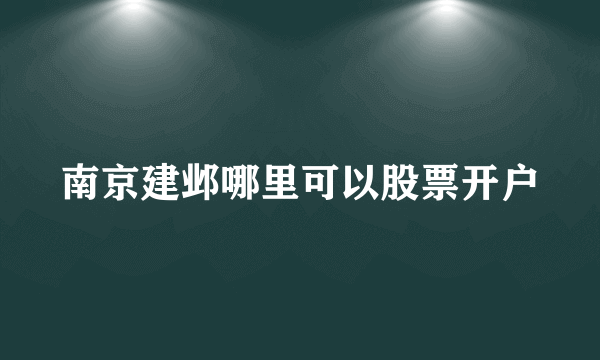 南京建邺哪里可以股票开户