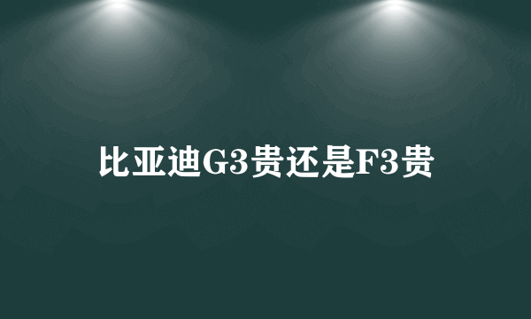 比亚迪G3贵还是F3贵