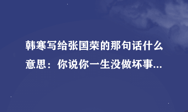 韩寒写给张国荣的那句话什么意思：你说你一生没做坏事，为何这样，我想我可以告诉你，因为你一生没做坏