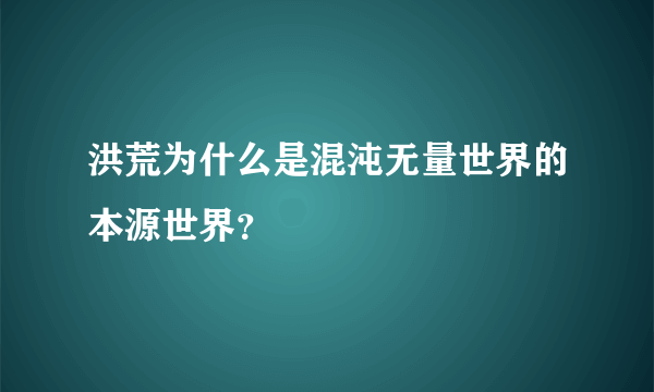 洪荒为什么是混沌无量世界的本源世界？