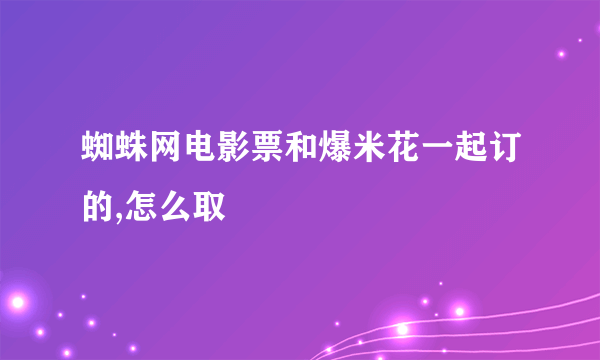 蜘蛛网电影票和爆米花一起订的,怎么取