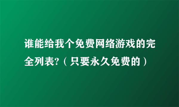 谁能给我个免费网络游戏的完全列表?（只要永久免费的）