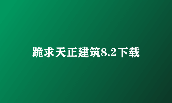 跪求天正建筑8.2下载