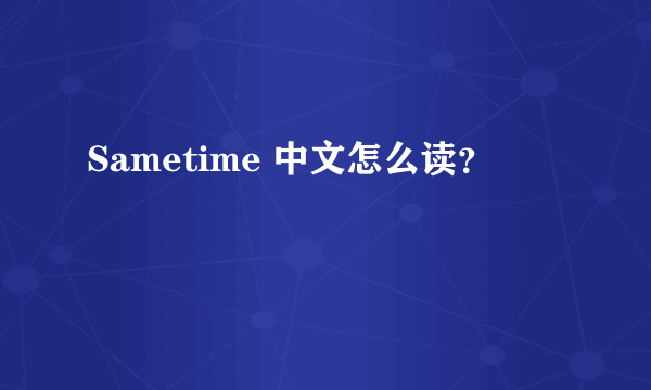 Sametime 中文怎么读？