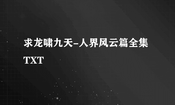 求龙啸九天-人界风云篇全集TXT