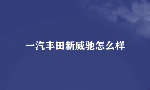 一汽丰田新威驰怎么样