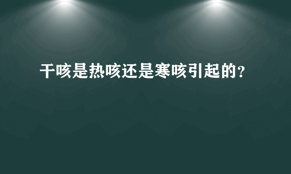 干咳是热咳还是寒咳引起的？