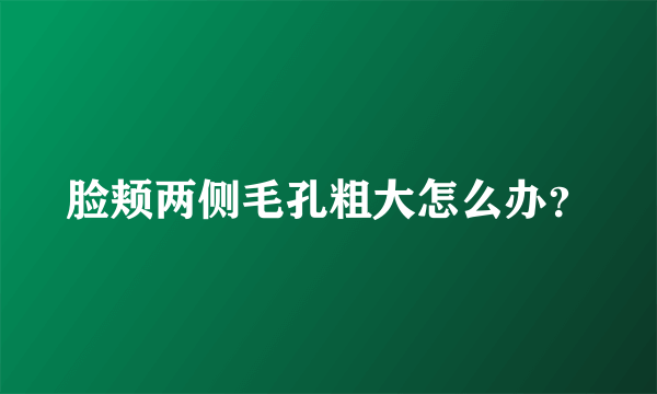 脸颊两侧毛孔粗大怎么办？