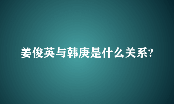 姜俊英与韩庚是什么关系?