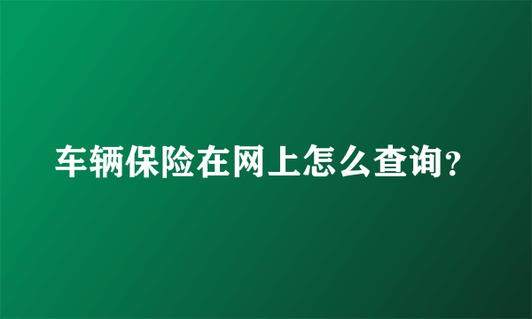 车辆保险在网上怎么查询？