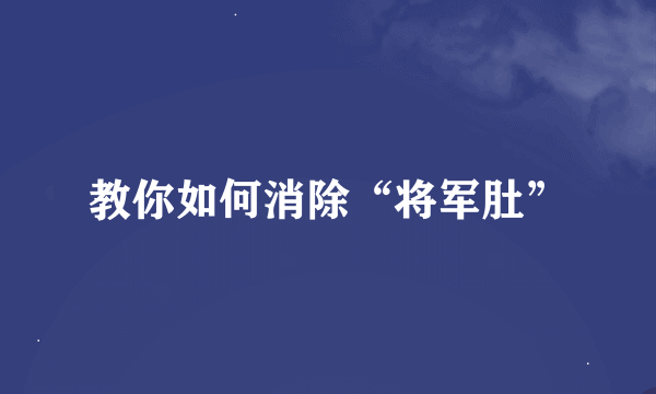 教你如何消除“将军肚”