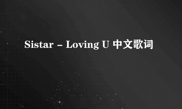 Sistar - Loving U 中文歌词