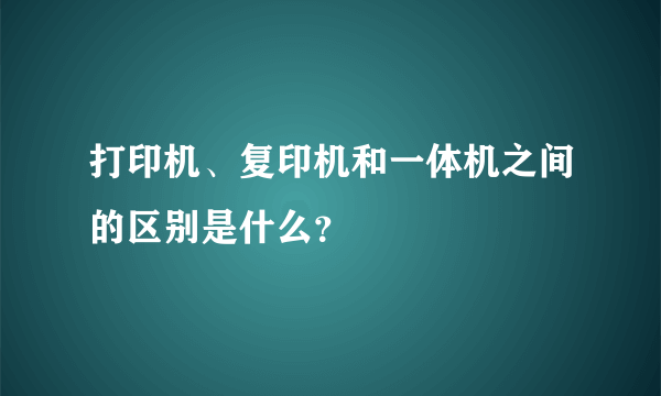 打印机、复印机和一体机之间的区别是什么？