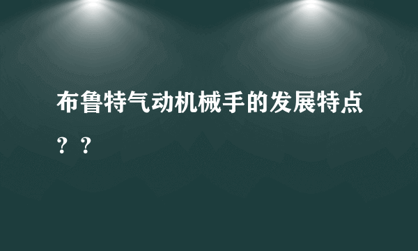 布鲁特气动机械手的发展特点？？