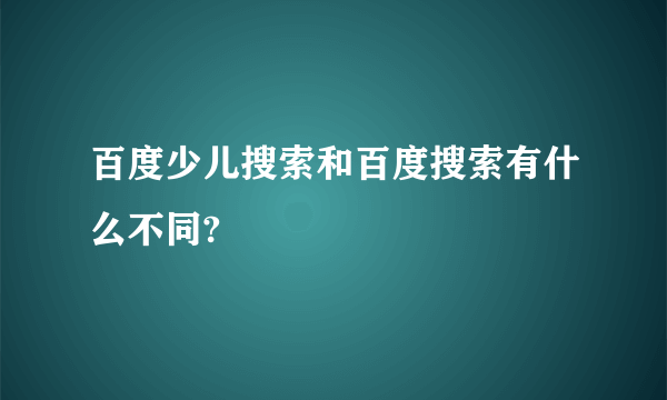 百度少儿搜索和百度搜索有什么不同?