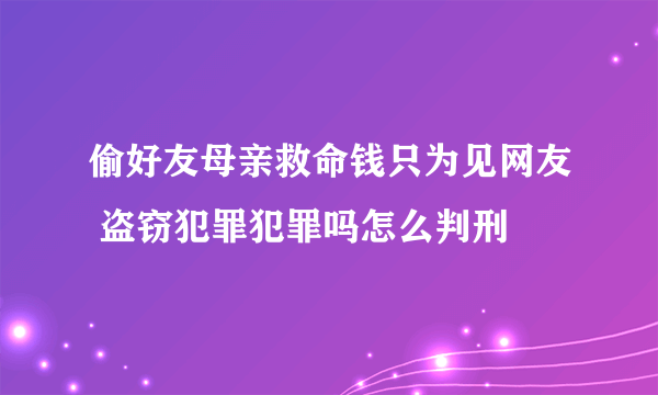 偷好友母亲救命钱只为见网友 盗窃犯罪犯罪吗怎么判刑