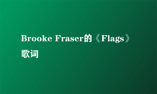 Brooke Fraser的《Flags》 歌词