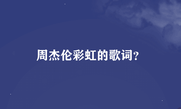 周杰伦彩虹的歌词？