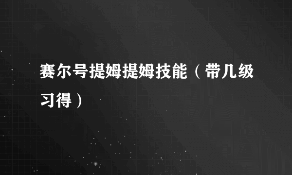 赛尔号提姆提姆技能（带几级习得）