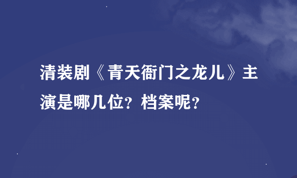 清装剧《青天衙门之龙儿》主演是哪几位？档案呢？