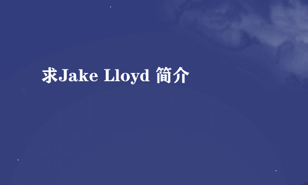 求Jake Lloyd 简介