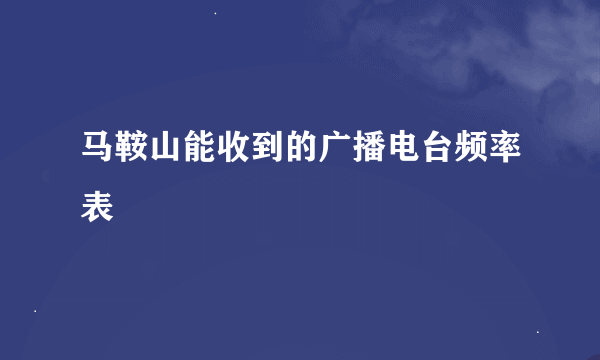 马鞍山能收到的广播电台频率表