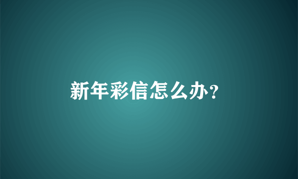 新年彩信怎么办？