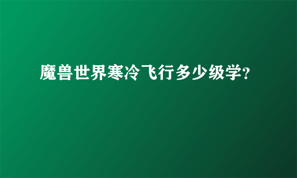 魔兽世界寒冷飞行多少级学？