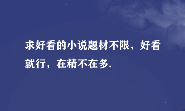 求好看的小说题材不限，好看就行，在精不在多．