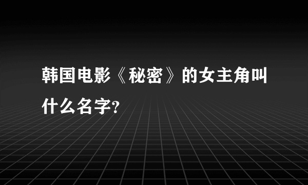 韩国电影《秘密》的女主角叫什么名字？