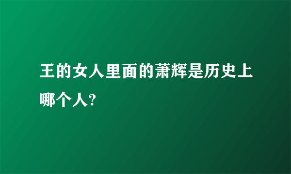 王的女人里面的萧辉是历史上哪个人?