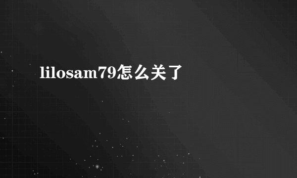 lilosam79怎么关了