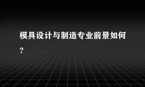 模具设计与制造专业前景如何？