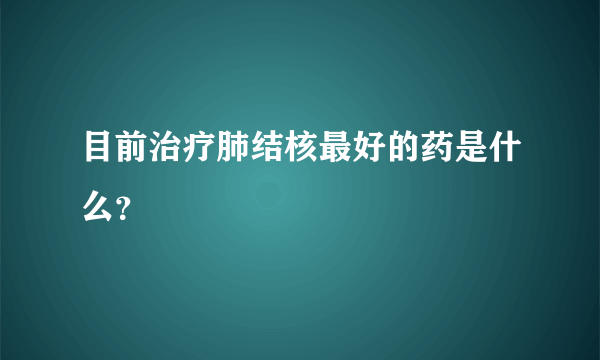 目前治疗肺结核最好的药是什么？