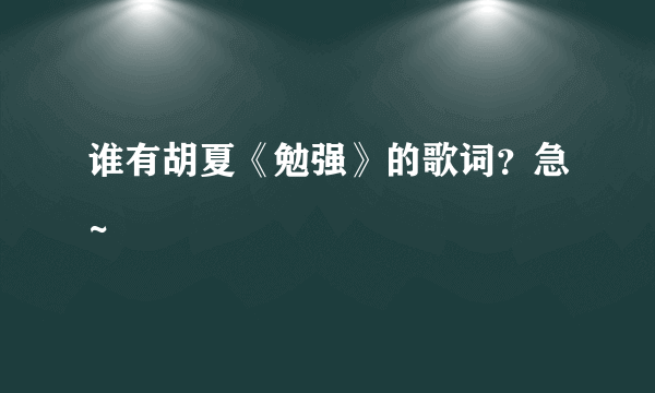 谁有胡夏《勉强》的歌词？急~