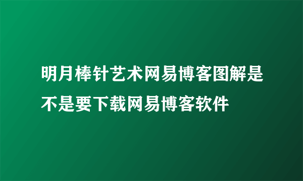 明月棒针艺术网易博客图解是不是要下载网易博客软件